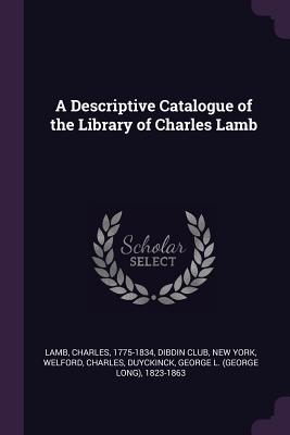 A Descriptive Catalogue of the Library of Charles Lamb - Lamb, Charles, and Dibdin Club, New York (Creator), and Welford, Charles