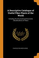 A Descriptive Catalogue of Useful Fiber Plants of the World: Including the Structural and Economic Classifications of Fibers