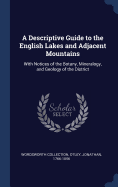 A Descriptive Guide to the English Lakes and Adjacent Mountains: With Notices of the Botany, Mineralogy, and Geology of the District