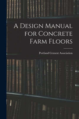 A Design Manual for Concrete Farm Floors - Portland Cement Association (Creator)