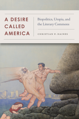 A Desire Called America: Biopolitics, Utopia, and the Literary Commons - Haines, Christian