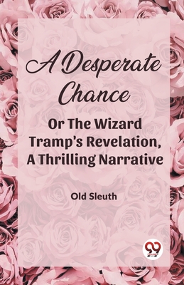 A Desperate Chance Or The Wizard Tramp'S Revelation, A Thrilling Narrative - Old Sleuth