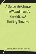 A Desperate Chance The Wizard Tramp's Revelation, A Thrilling Narrative