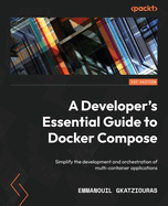 A Developer's Essential Guide to Docker Compose: Simplify the development and orchestration of multi-container applications
