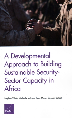 A Developmental Approach to Building Sustainable Security-Sector Capacity in Africa - Watts, Stephen, and Jackson, Kimberly, and Mann, Sean
