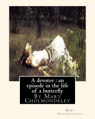 A devotee: an episode in the life of a butterfly, By Mary Cholmondeley - Cholmondeley, Mary