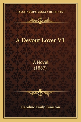 A Devout Lover V1: A Novel (1887) - Cameron, Caroline Emily