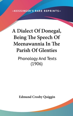 A Dialect Of Donegal, Being The Speech Of Meenawannia In The Parish Of Glenties: Phonology And Texts (1906) - Quiggin, Edmund Crosby