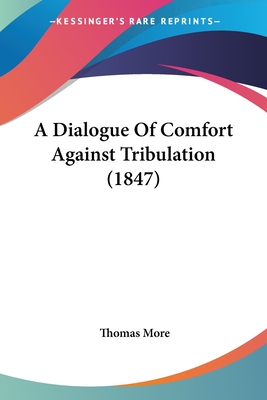 A Dialogue Of Comfort Against Tribulation (1847) - More, Thomas