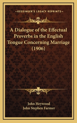 A Dialogue of the Effectual Proverbs in the English Tongue Concerning Marriage (1906) - Heywood, John, Professor, and Farmer, John Stephen (Editor)