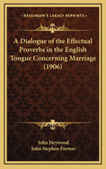 A Dialogue of the Effectual Proverbs in the English Tongue Concerning Marriage by John Heywood; Ed. by John S. Farmer