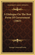 A Dialogue on the Best Form of Government (1863)