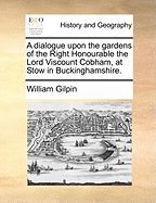 A Dialogue Upon the Gardens of the Right Honourable the Lord Viscount Cobham, at Stow in Buckinghamshire.