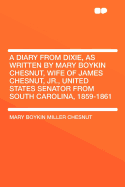 A Diary from Dixie, as Written by Mary Boykin Chesnut, Wife of James Chesnut, Jr., United States Senator from South Carolina, 1859-1861
