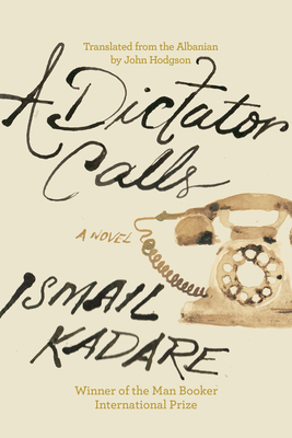 A Dictator Calls - Kadare, Ismail, and Hodgson, John (Translated by)