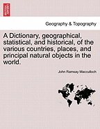 A Dictionary, geographical, statistical, and historical, of the various countries, places, and principal natural objects in the world. - MacCulloch, John Ramsay