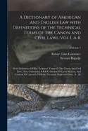 A Dictionary of American and English Law with Definitions of the Technical Terms of the Canon and Civil Laws, Vol I, A-K: With Definitions Of The Technical Terms Of The Canon And Civil Laws. Also, Containing A Full Collection Of Latin Maxims, And...