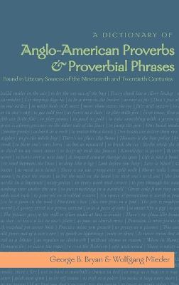 A Dictionary of Anglo-American Proverbs and Proverbial Phrases Found in Literary Sources of the Nineteenth and Twentieth Centuries - Mieder, Wolfgang, and Bryan, George B