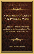 A Dictionary Of Archaic And Provincial Words: Obsolete Phrases, Proverbs And Ancient Customs From The Fourteenth Century A-I V1