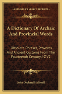 A Dictionary Of Archaic And Provincial Words: Obsolete Phrases, Proverbs And Ancient Customs From The Fourteenth Century J-Z V2