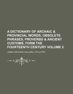 A Dictionary Of Archaic And Provincial Words, Obsolete Phrases, Proverbs, And Ancient Customs, From The Fourteenth Century