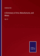A Dictionary of Arts, Manufactures, and Mines: Vol. II