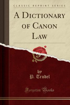 A Dictionary of Canon Law (Classic Reprint) - Trudel, P