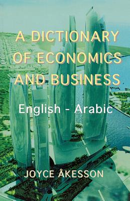 A Dictionary of Economics and Business, English - Arabic - Akeson, Joyce, and Akesson, Joyce