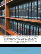A Dictionary of English Authors, Biographical and Bibliographical; Being a Compendious Account of the Lives and Writings of 700 British Writers from the Year 1400 to the Present Time