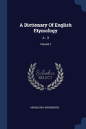 A Dictionary Of English Etymology: A - D; Volume 1