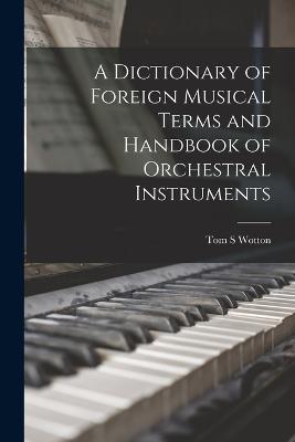 A Dictionary of Foreign Musical Terms and Handbook of Orchestral Instruments - Wotton, Tom S