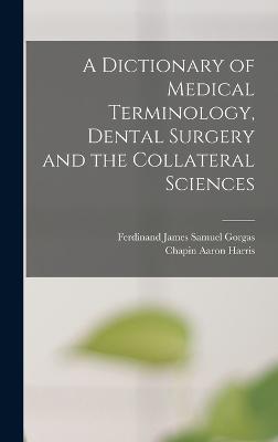 A Dictionary of Medical Terminology, Dental Surgery and the Collateral Sciences - Harris, Chapin Aaron, and Gorgas, Ferdinand James Samuel