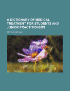 A Dictionary of Medical Treatment for Students and Junior Practitioners