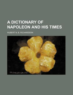 A Dictionary of Napoleon and His Times - Richardson, Hubert N B