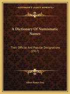 A Dictionary of Numismatic Names: Their Official and Popular Designations (1917)