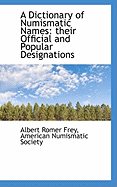 A Dictionary of Numismatic Names: Their Official and Popular Designations - Frey, Albert Romer