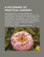 A Dictionary of Practical Surgery: Comprehending All the Most Interesting Improvements, from the Earliest Times Down to the Present Period; An Account of the Instruments and Remedies Employed in Surgery; The Etymology and Signification of the Principal Te