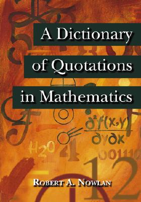 A Dictionary of Quotations in Mathematics - Nowlan, Robert A (Editor)