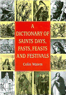 A Dictionary of Saints Days, Fasts, Feasts and Festivals