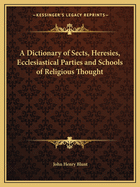 A Dictionary of Sects, Heresies, Ecclesiastical Parties and Schools of Religious Thought