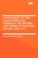 A Dictionary of the Characters and Scenes in the Stories and Poems of Rudyard Kipling, 1886-1911