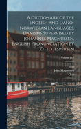 A dictionary of the English and Dano-Norwegian languages. Danisms supervised by Johannes Magnussen. English pronunciation by Otto Jespersen (Part I) A-M