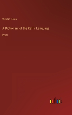 A Dictionary of the Kaffir Language: Part I - Davis, William