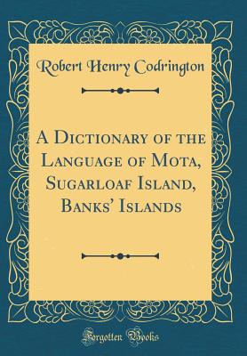 A Dictionary of the Language of Mota, Sugarloaf Island, Banks' Islands (Classic Reprint) - Codrington, Robert Henry