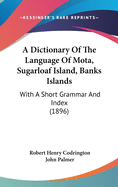 A Dictionary Of The Language Of Mota, Sugarloaf Island, Banks Islands: With A Short Grammar And Index (1896)