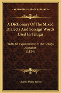 A Dictionary of the Mixed Dialects and Foreign Words Used in Telugu: With an Explanation of the Telugu Alphabet (1854)