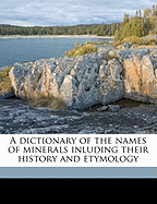 A Dictionary of the Names of Minerals Inluding Their History and Etymology