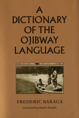 A Dictionary of the Ojibway Language - Baraga, Frederic, and Nichols, John D (Foreword by)