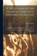 A Dictionary of the Otchipwe Language, Explained in English: This Language Is Spoken by the Chippewa Indians, As Also by the Otawas, Potawatamis and Algonquins, With Little Difference: For the Use of Missionaries, and Other Persons Living Among the Above