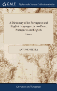 A Dictionary of the Portuguese and English Languages, in two Parts, Portuguese and English: And English And Portuguese. ... In two Volumes. By Anthony Vieyra Transtagano, ... of 2; Volume 1